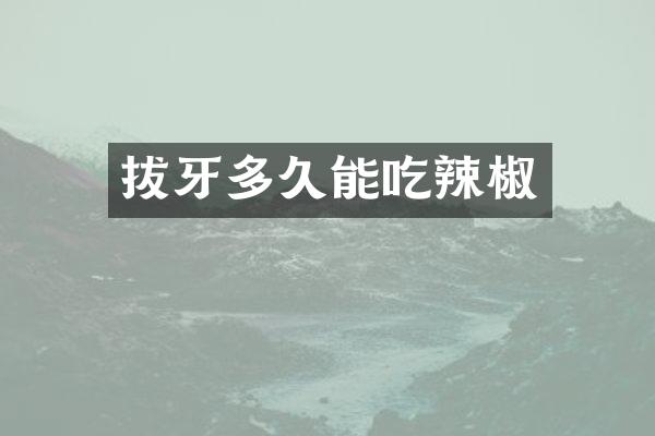 拔牙多久能吃辣椒