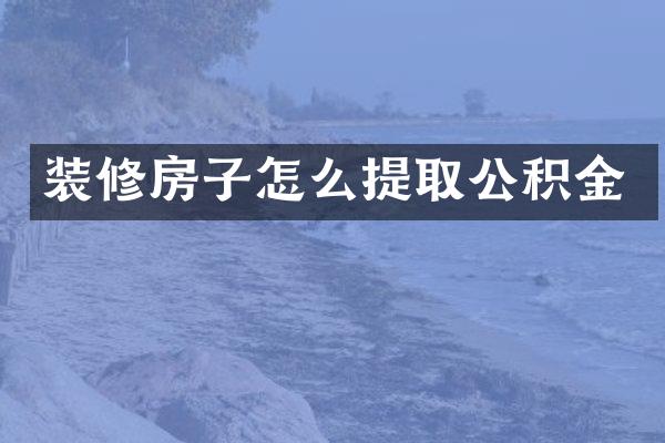 装修房子怎么提取公积金