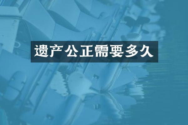 遗产公正需要多久