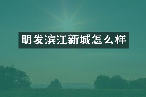 明发滨江新城怎么样