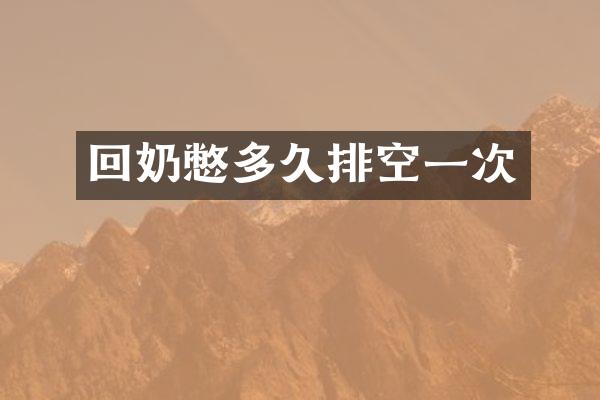 回奶憋多久排空一次