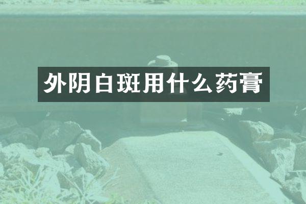 外阴白斑用什么药膏