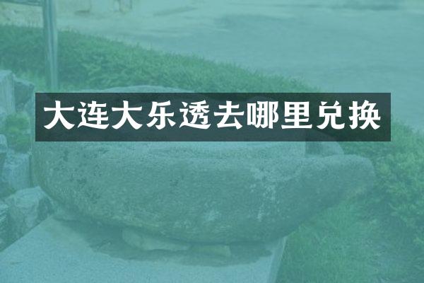 大连大去哪里兑换