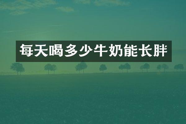 每天喝多少牛奶能长胖
