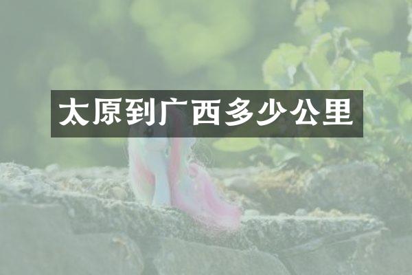 太原到广西多少公里