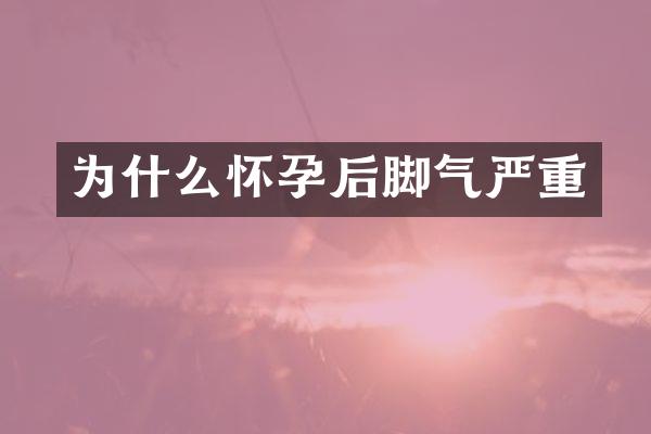 为什么怀孕后脚气严重