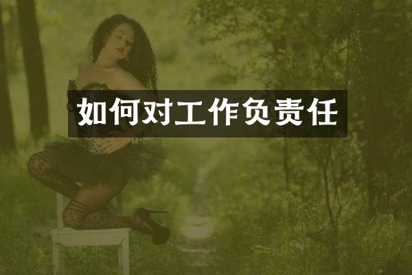 如何对工作负责任