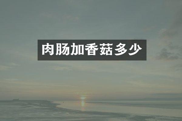 肉肠加香菇多少