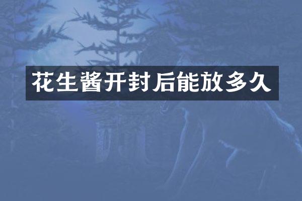 花生酱开封后能放多久