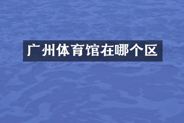 广州体育馆在哪个区