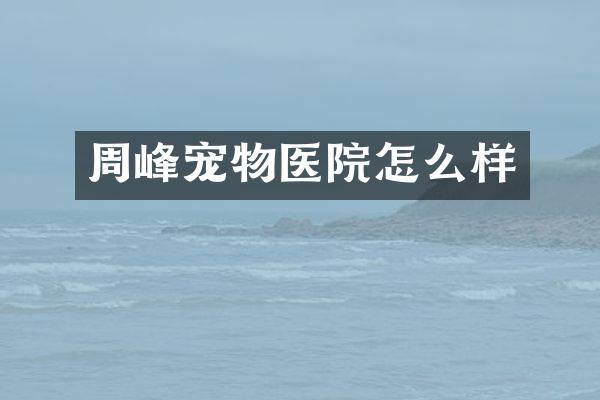 周峰宠物医院怎么样