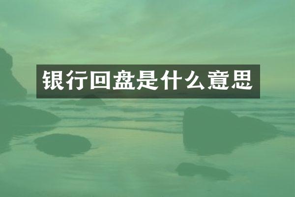 银行回盘是什么意思