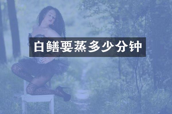 白鳝要蒸多少分钟