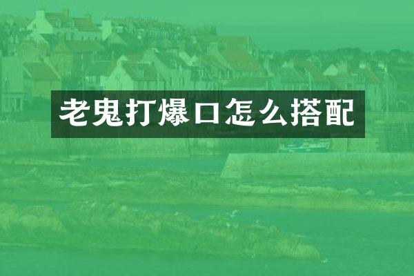 老鬼打爆口怎么搭配