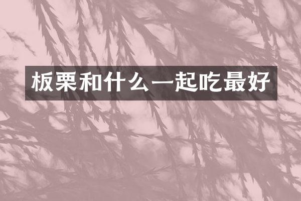 板栗和什么一起吃最好