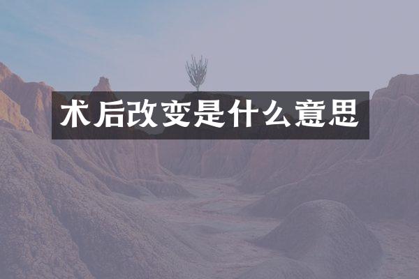 术后改变是什么意思