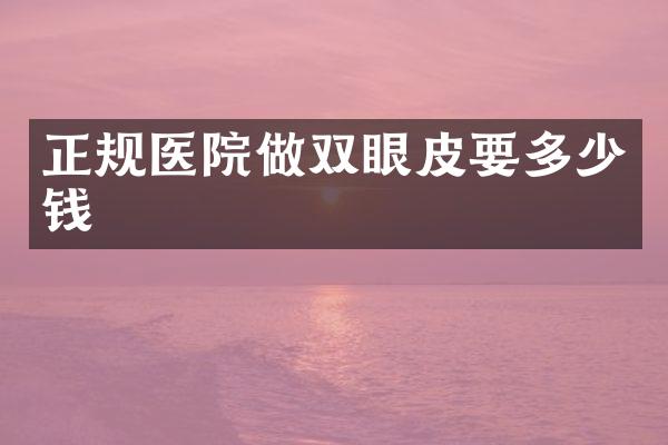 正规医院做双眼皮要多少钱