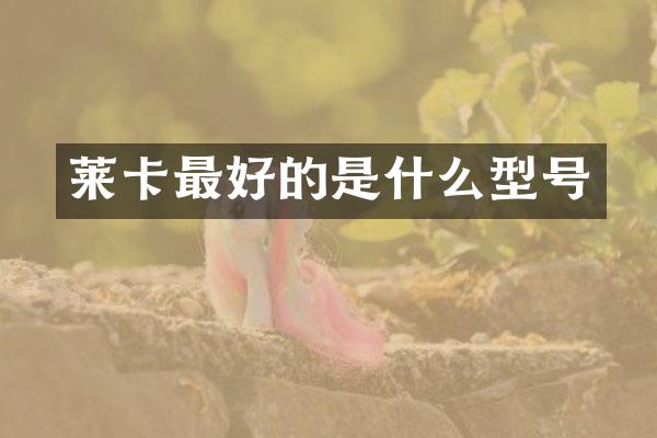 莱卡最好的是什么型号