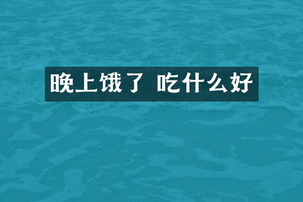 晚上饿了 吃什么好