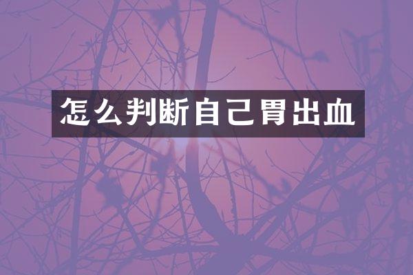 怎么判断自己胃出血