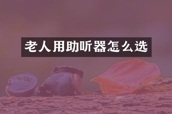 老人用助听器怎么选