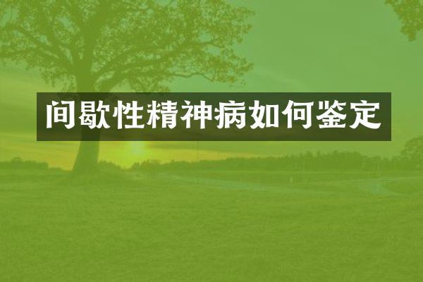 间歇性精神病如何鉴定