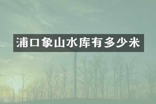 浦口象山水库有多少米