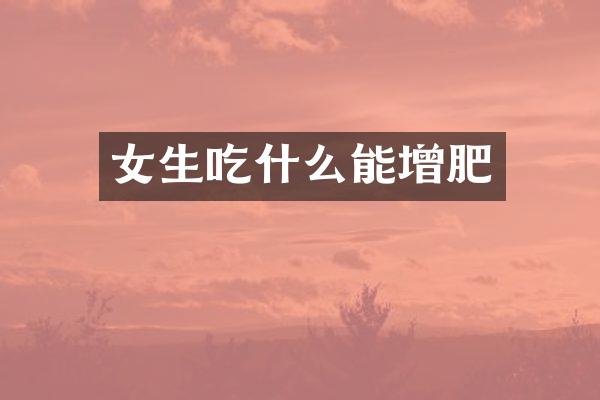 女生吃什么能增肥