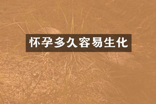 怀孕多久容易生化