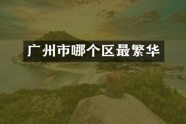 广州市哪个区最繁华