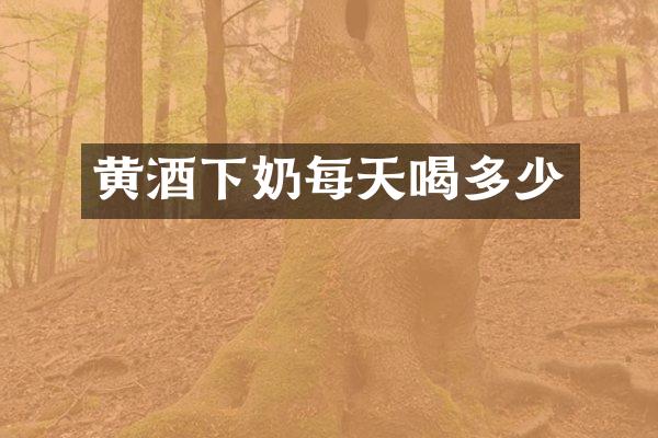 黄酒下奶每天喝多少