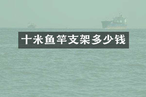 十米鱼竿支架多少钱