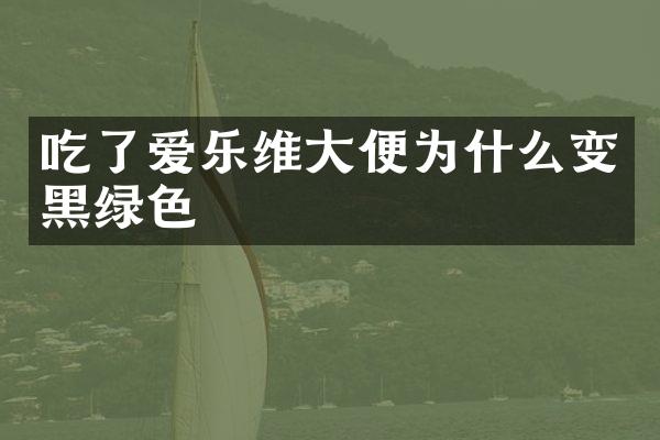 吃了爱乐维大便为什么变黑绿色