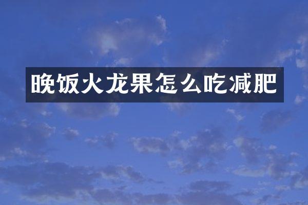 晚饭火龙果怎么吃减肥