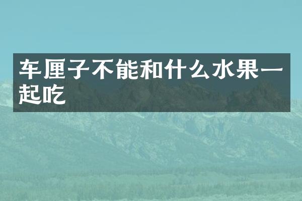 车厘子不能和什么水果一起吃