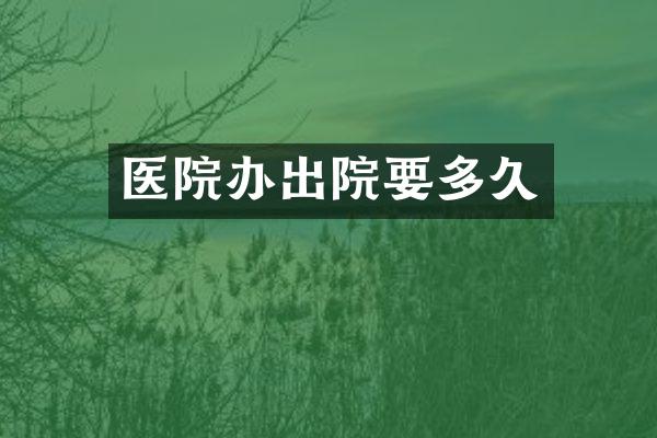 医院办出院要多久
