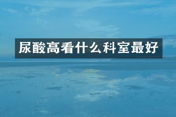 尿酸高看什么科室最好