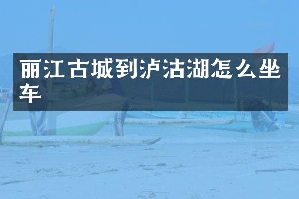 丽江古城到泸沽湖怎么坐车