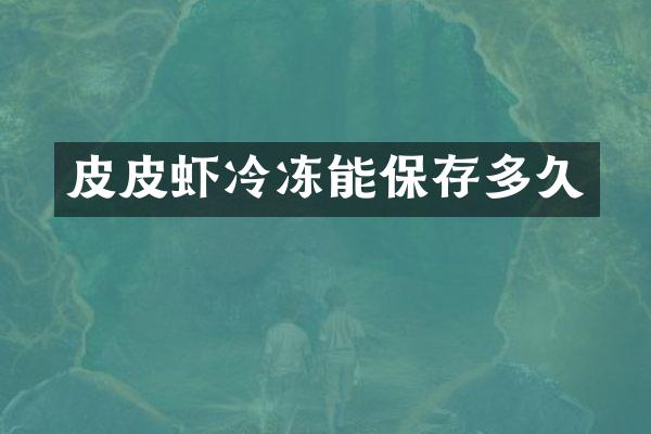 皮皮虾冷冻能保存多久