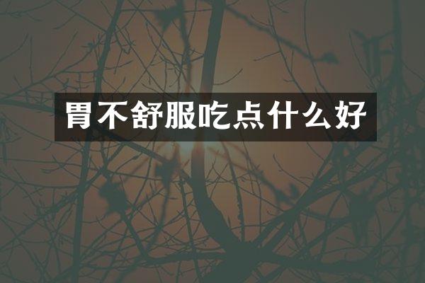 胃不舒服吃点什么好