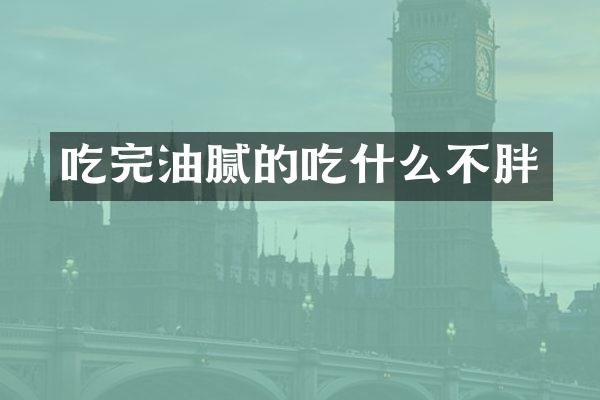 吃完油腻的吃什么不胖