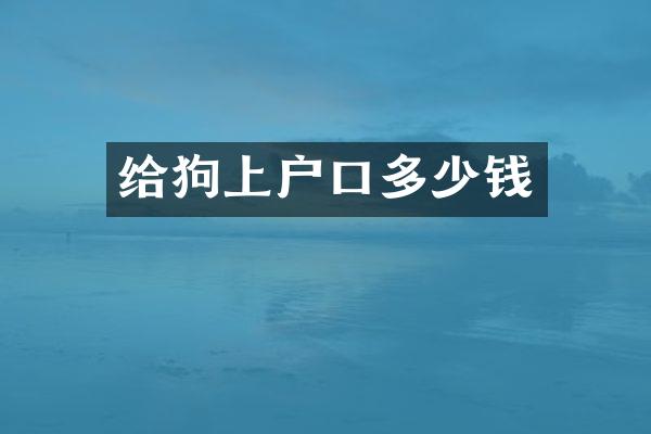 给狗上户口多少钱