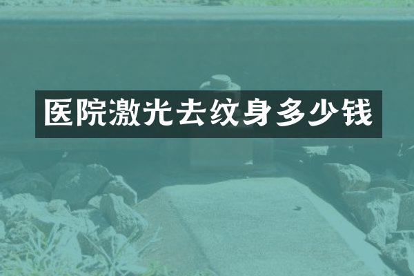 医院激光去纹身多少钱