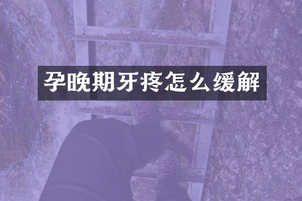 孕晚期牙疼怎么缓解