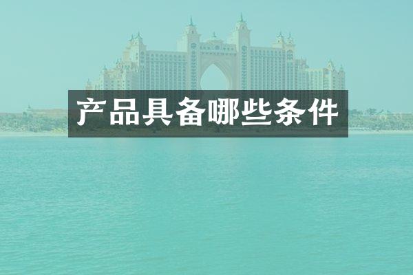 产品具备哪些条件