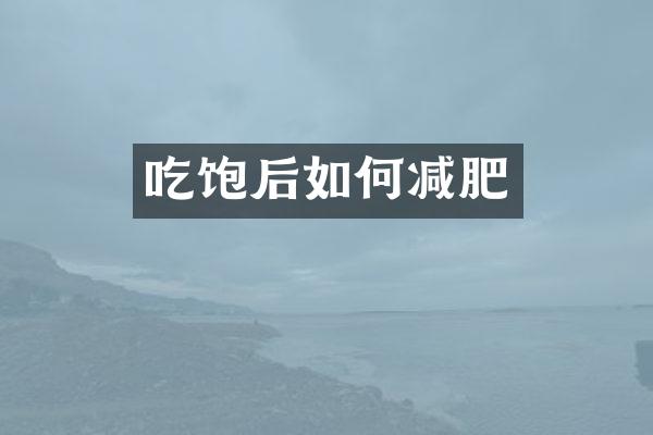 吃饱后如何减肥