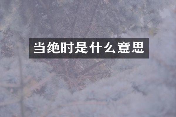 当绝时是什么意思