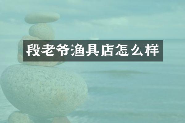 段老爷渔具店怎么样