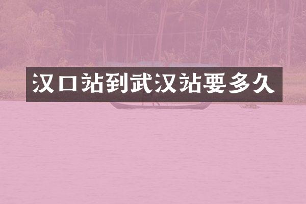 汉口站到武汉站要多久