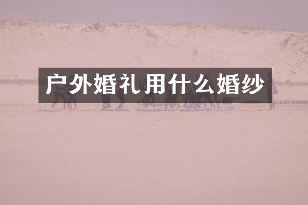 户外婚礼用什么婚纱
